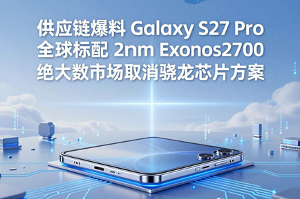 供应链爆料 Galaxy S27 Pro 全球标配 2nm Exynos2700 绝大多数市场取消骁龙芯片方案