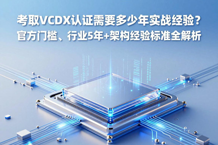 考取VCDX 认证需要多少年实战经验？官方门槛、行业 5 年 + 架构经验标准全解析