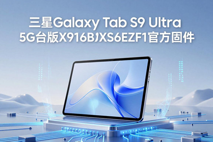 三星Galaxy Tab S9 Ultra 5G台版X916BXXS6EZF1官方五件套固件下载