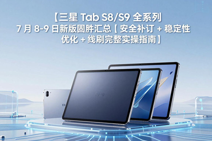 三星 Tab S8/S9 全系列 7 月 8-9 日新版固件汇总｜安全补丁 + 稳定性优化 + 线刷完整实操指南