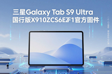 三星Galaxy Tab S9 Ultra国行版X910ZCS6EZF1官方四件套固件下载