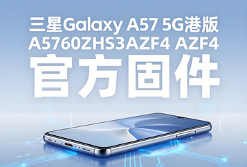 三星Galaxy A57 5G港版A5760ZHS3AZF4官方五件套固件下载