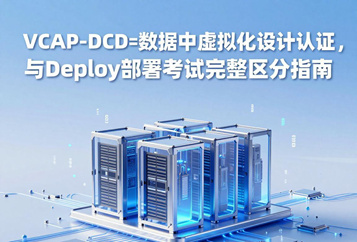 VCAP-DCD考试是设计还是部署？VCAP-DCD=数据中心虚拟化设计认证，与Deploy部署考试完整区分指南
