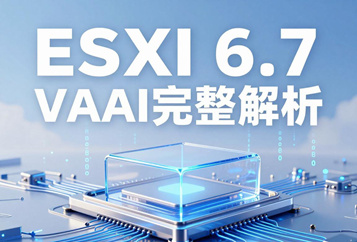 ESXi 6.7 VAAI完整解析，硬件存储卸载加速技术、四大原语、软硬区分与运维指南