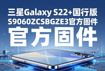 三星Galaxy S22+国行版S9060ZCSBGZE3官方五件套固件下载