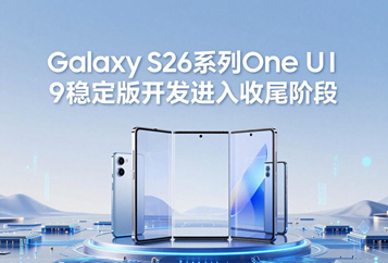 Galaxy S26系列One UI 9稳定版开发进入收尾阶段，7月22日正式亮相
