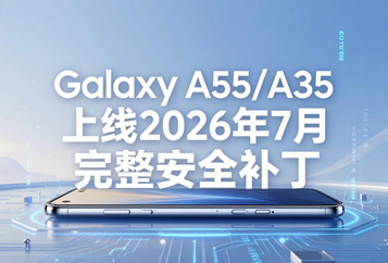 三星中端机型同步更新：Galaxy A55/A35上线2026年7月完整安全补丁