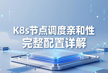 K8s节点调度亲和性完整配置详解：nodeSelector、NodeAffinity、Pod亲和/反亲和全场景落地