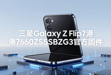 三星Galaxy Z Flip7港版F7660ZSSBBZG3官方五件套固件下载