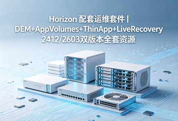 Horizon 配套运维套件｜DEM+AppVolumes+ThinApp+LiveRecovery 2412/2603双版本全套资源下载