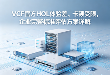 VCF官方HOL体验差、卡顿受限，企业完整标准评估方案详解