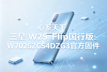 心系天下 三星 W25 Flip国行版W7025ZCS4DZG3官方五件套固件下载
