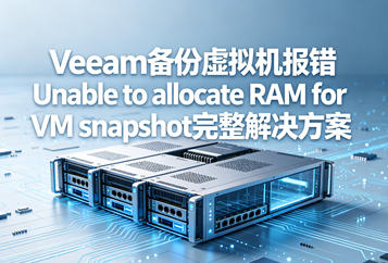 Veeam备份虚拟机报错Unable to allocate RAM for VM snapshot完整解决方案