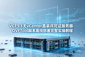 VCF9.1 ESXi直装许可服务器：脚本参数、故障排查、离线气隙场景完整补充