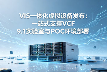 VIS一体化虚拟设备发布：一站式支撑VCF 9.1实验室与POC环境部署