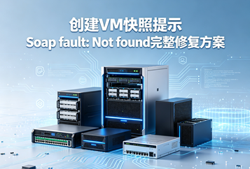 创建VM快照提示Soap fault: Not found完整修复方案