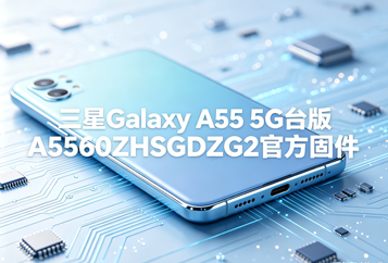 三星Galaxy A55 5G台版A5560ZHSGDZG2官方五件套固件下载