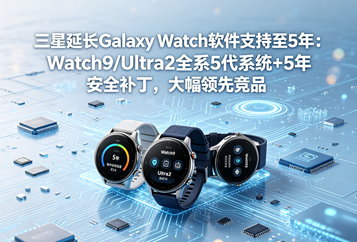 三星延长Galaxy Watch软件支持至5年：Watch9/Ultra2全系5代系统+5年安全补丁，大幅领先竞品