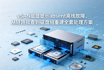 vSAN磁盘显示absent离线故障，从链路排查到磁盘组重建全套处理方案