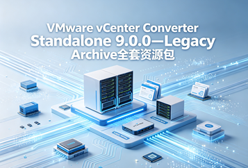 VMware vCenter Converter Standalone 9.0.0-Legacy Archive(VMware-converter-en-9.0.0-24908347.exe)全套资源包下载