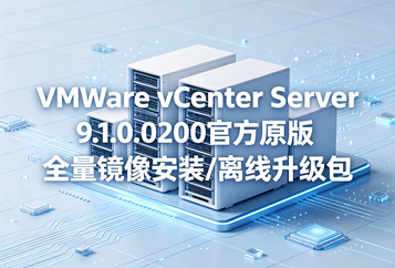 VMware vCenter Server 9.1.0.0200官方原版全量镜像安装/离线升级包(VMware-VCSA-all-9.1.0.0200.25573614.iso)下载