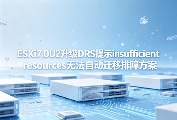 ESXi7.0U2升级DRS提示insufficient resources无法自动迁移排障方案