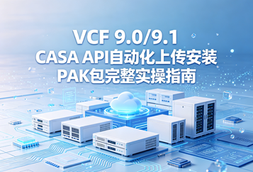 VCF 9.0/9.1 CASA API自动化上传安装PAK包完整实操指南