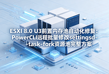 ESXi 8.0 U3前置内存池自动化修复：PowerCLI远程批量修改settingsd-task-fork资源池完整方案