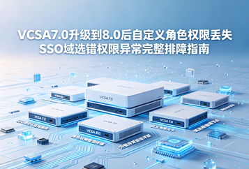 VCSA7.0升级到8.0后自定义角色权限丢失SSO域选错权限异常完整排障指南