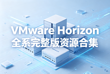 VMware Horizon全系完整版资源合集下载｜Horizon8/7全版本+安全补丁+WorkspaceONE配套