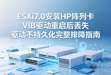 ESXi7.0安装HP阵列卡VIB驱动重启后丢失 驱动不持久化完整排障指南