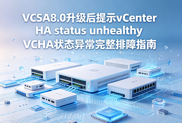 VCSA8.0升级后提示vCenter HA status unhealthy VCHA状态异常完整排障指南
