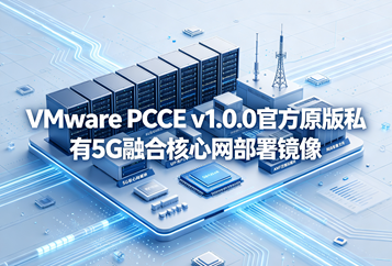 VMware PCCE v1.0.0官方原版私有5G融合核心网部署镜像(vmware-pcce_v1.0.0-d805ktwg.ova)下载