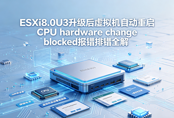 ESXi8.0U3升级后虚拟机自动重启CPU hardware change blocked报错排错全解