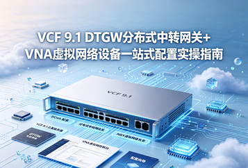 VCF 9.1 DTGW分布式中转网关+VNA虚拟网络设备一站式配置实操指南