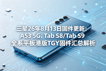 三星26年8月13日固件更新：A53 5G、Tab S8/Tab S9全系平板港版TGY固件汇总解析