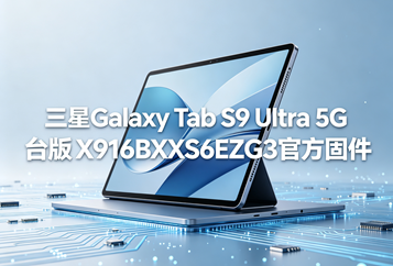 三星Galaxy Tab S9 Ultra 5G台版X916BXXS6EZG3官方五件套固件下载