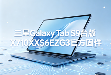 三星Galaxy Tab S9台版X710XXS6EZG3官方四件套固件下载