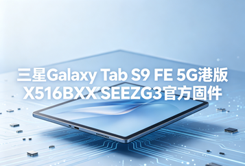 三星Galaxy Tab S9 FE 5G港版X516BXXSEEZG3官方五件套固件下载