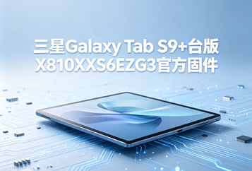 ​三星Galaxy Tab S9+台版X810XXS6EZG3官方四件套固件下载
