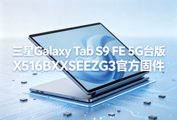 三星Galaxy Tab S9 FE 5G台版X516BXXSEEZG3官方五件套固件下载