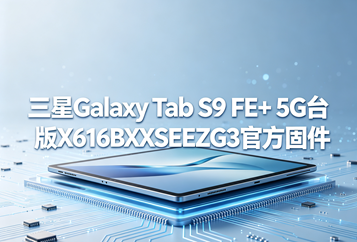 三星Galaxy Tab S9 FE+ 5G台版X616BXXSEEZG3官方五件套固件下载
