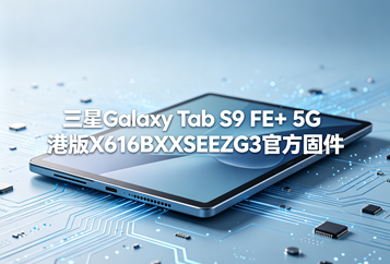三星Galaxy Tab S9 FE+ 5G港版X616BXXSEEZG3官方五件套固件下载