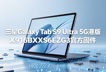 三星Galaxy Tab S9 Ultra 5G港版X916BXXS6EZG3官方五件套固件下载