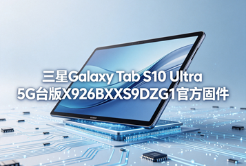 三星Galaxy Tab S10 Ultra 5G台版X926BXXS9DZG1官方五件套固件下载