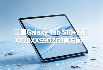三星Galaxy Tab S10+台版X820XXS9DZG1官方四件套固件下载
