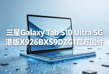 三星Galaxy Tab S10 Ultra 5G港版X926BXXS9DZG1官方五件套固件下载