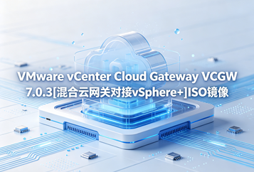 VMware vCenter Cloud Gateway VCGW 7.0.3[混合云网关对接vSphere+]ISO镜像下载