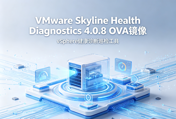 VMware Skyline Health Diagnostics 4.0.8 OVA镜像下载｜vSphere健康诊断巡检工具