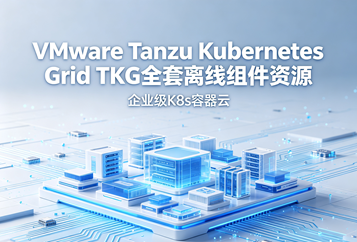VMware Tanzu Kubernetes Grid TKG全套离线组件资源下载｜企业级K8s容器云